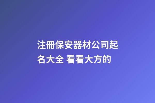 注冊保安器材公司起名大全 看看大方的-第1張-公司起名-玄機派